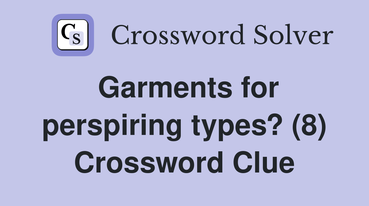 Garments for perspiring types? (8) Crossword Clue Answers Crossword Solver